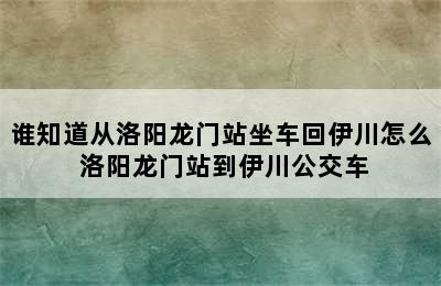 谁知道从洛阳龙门站坐车回伊川怎么 洛阳龙门站到伊川公交车